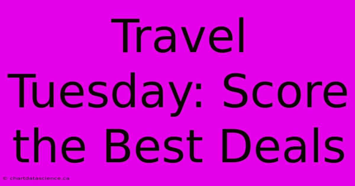 Travel Tuesday: Score The Best Deals