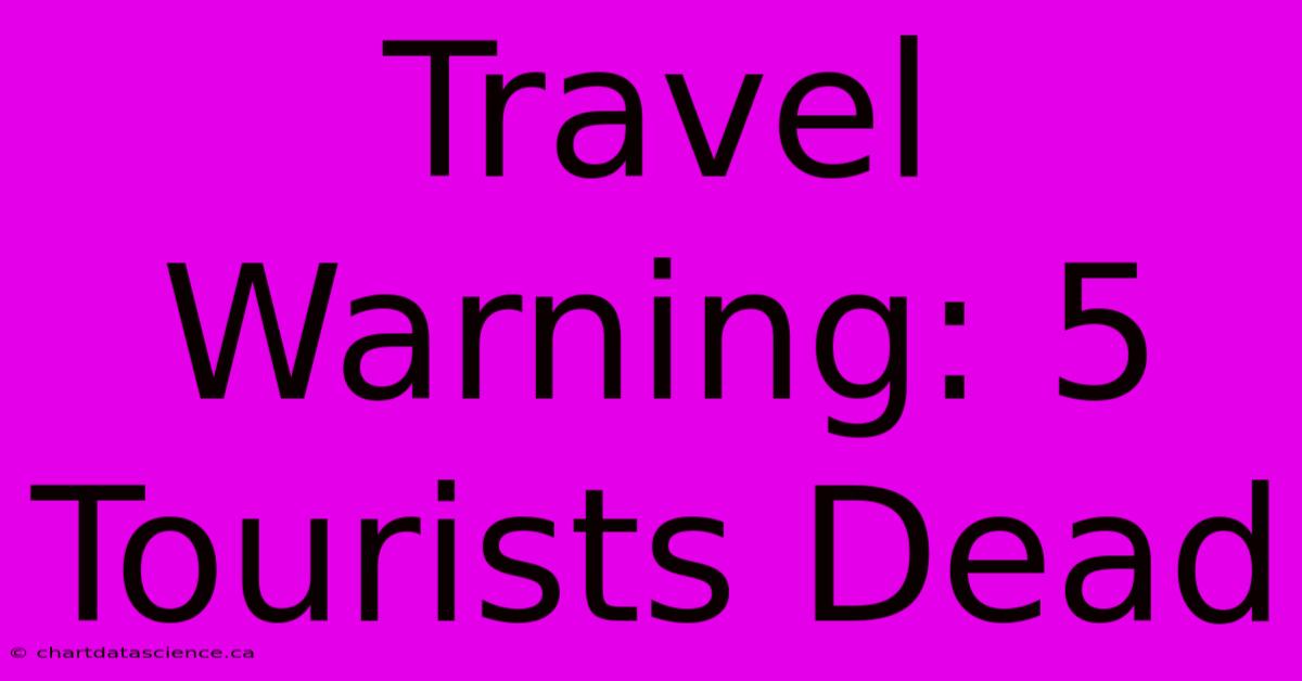 Travel Warning: 5 Tourists Dead