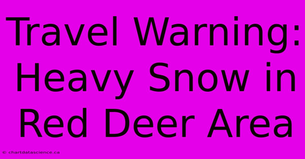 Travel Warning: Heavy Snow In Red Deer Area