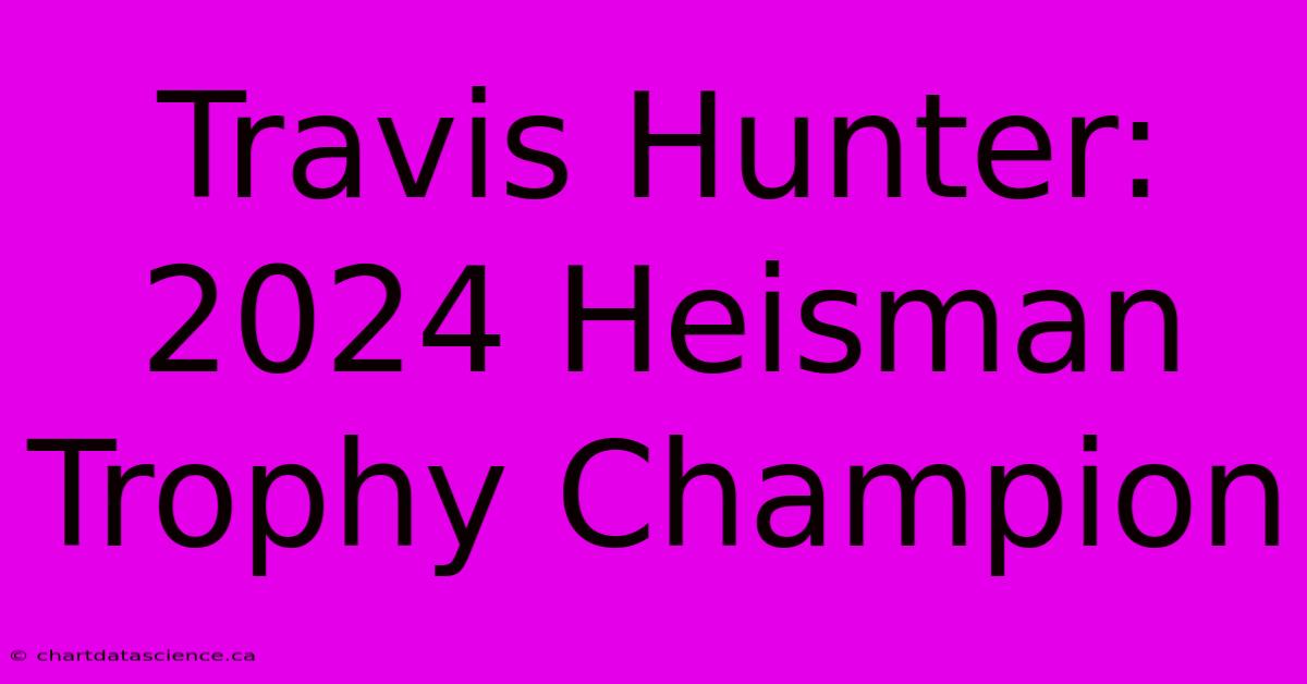 Travis Hunter: 2024 Heisman Trophy Champion