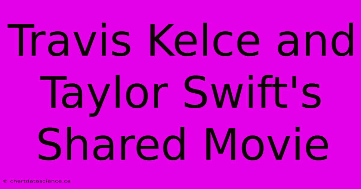 Travis Kelce And Taylor Swift's Shared Movie