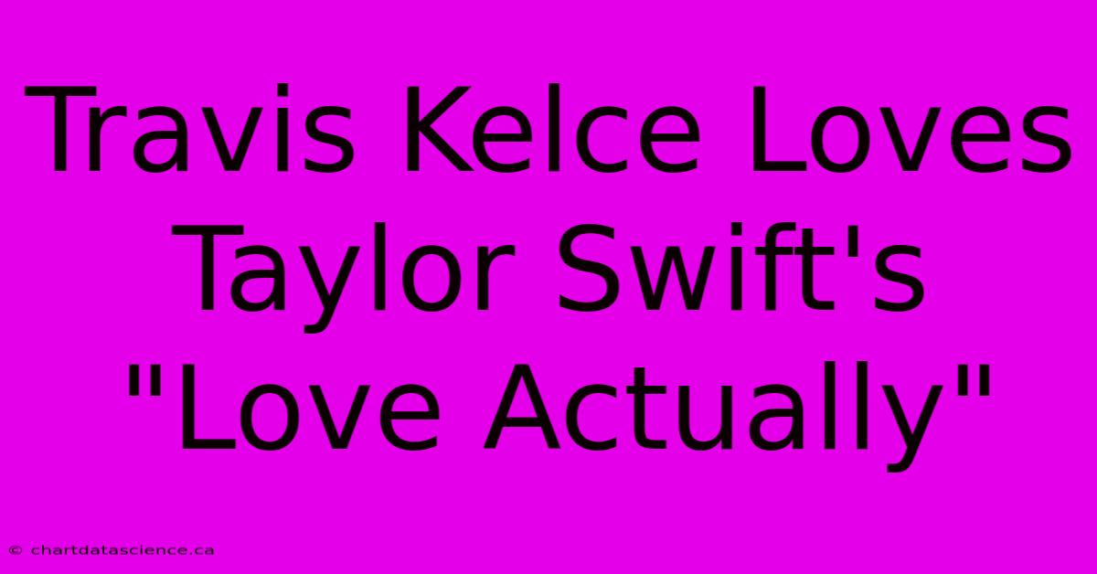 Travis Kelce Loves Taylor Swift's 