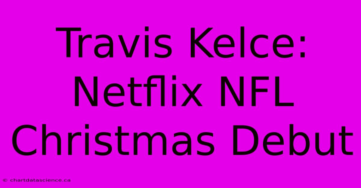 Travis Kelce: Netflix NFL Christmas Debut