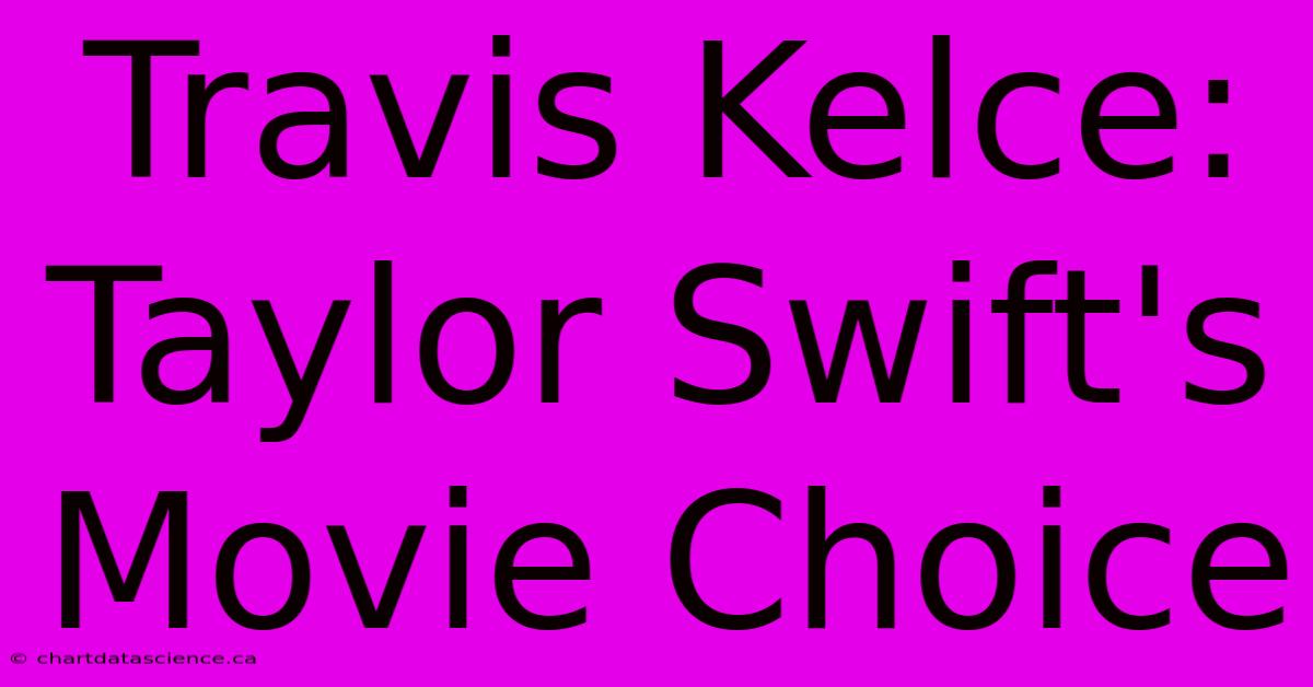 Travis Kelce: Taylor Swift's Movie Choice