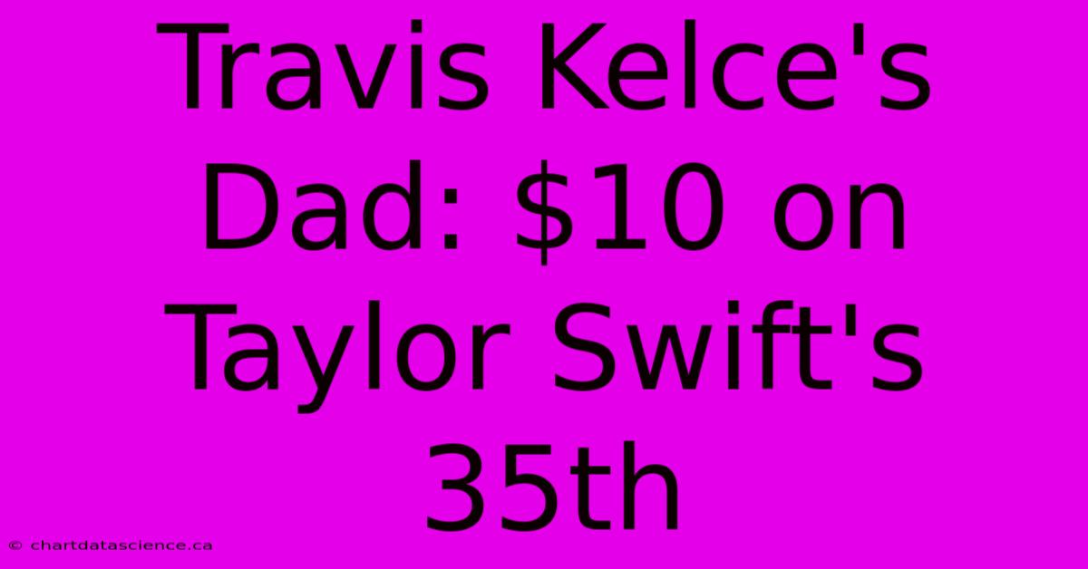 Travis Kelce's Dad: $10 On Taylor Swift's 35th