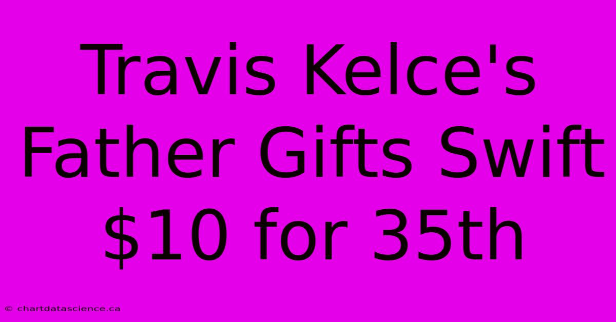 Travis Kelce's Father Gifts Swift $10 For 35th