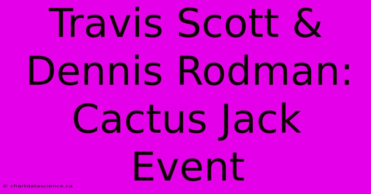 Travis Scott & Dennis Rodman: Cactus Jack Event