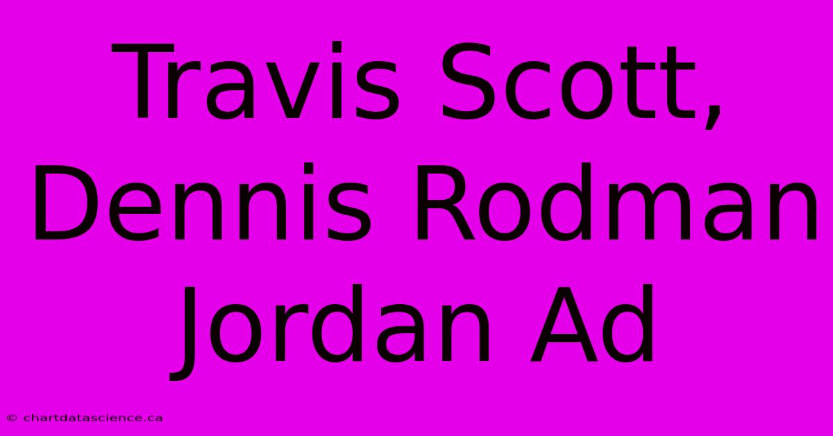 Travis Scott, Dennis Rodman Jordan Ad