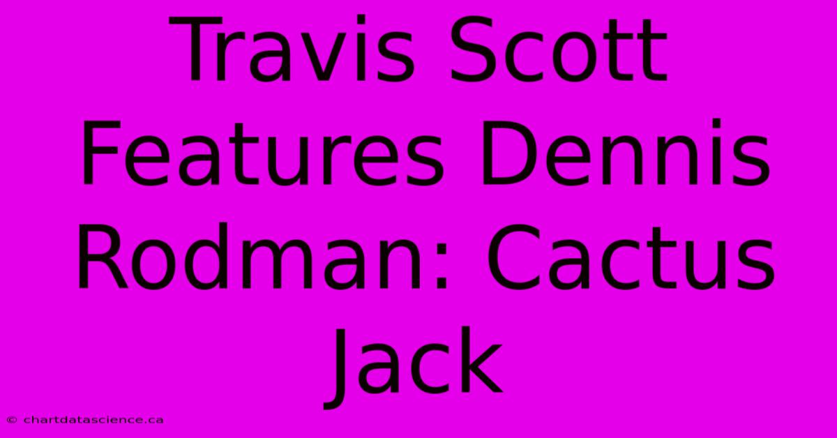 Travis Scott Features Dennis Rodman: Cactus Jack