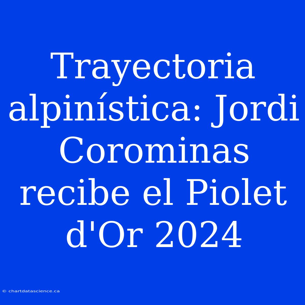 Trayectoria Alpinística: Jordi Corominas Recibe El Piolet D'Or 2024