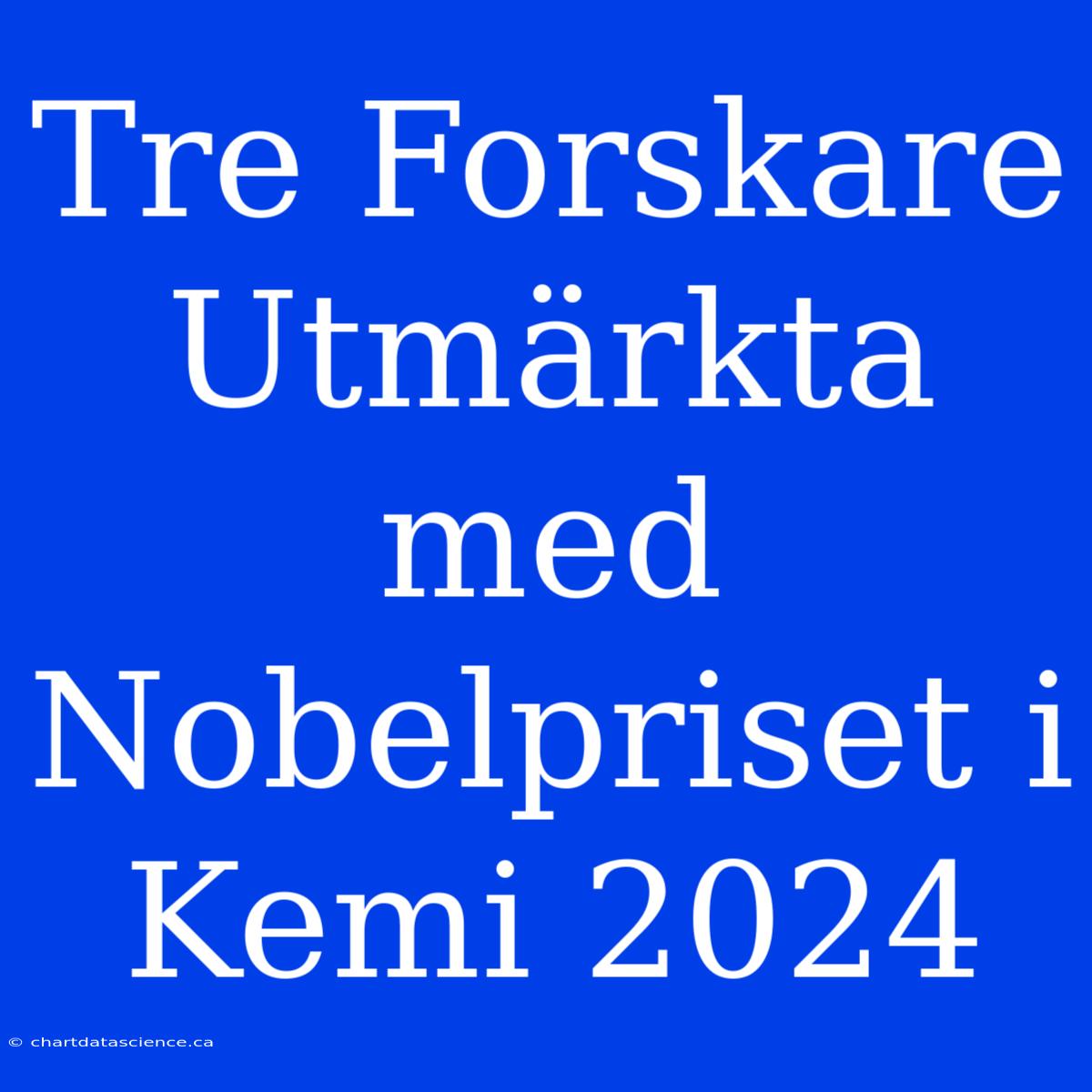 Tre Forskare Utmärkta Med Nobelpriset I Kemi 2024