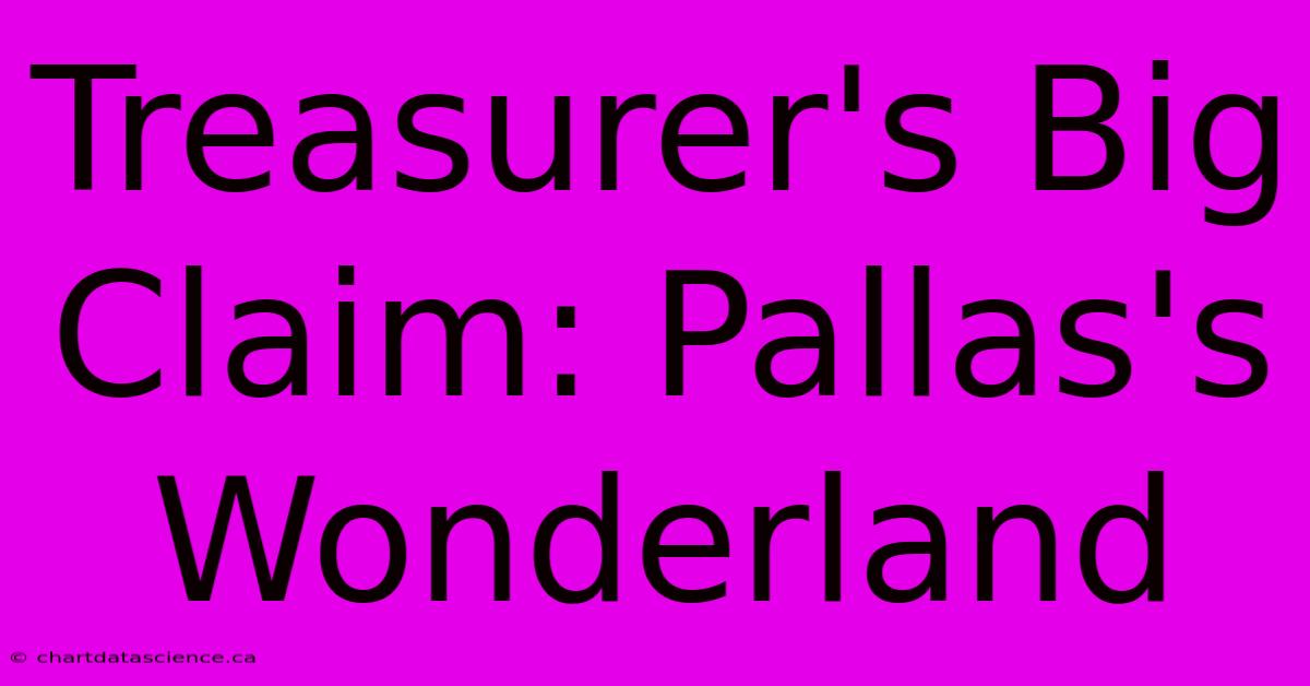 Treasurer's Big Claim: Pallas's Wonderland