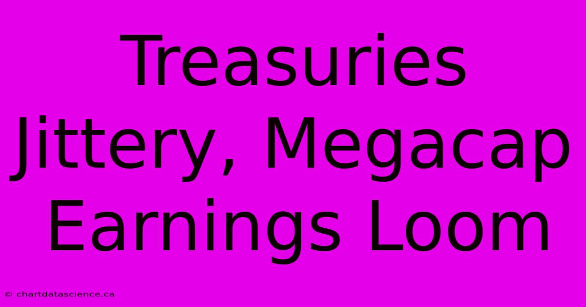 Treasuries Jittery, Megacap Earnings Loom