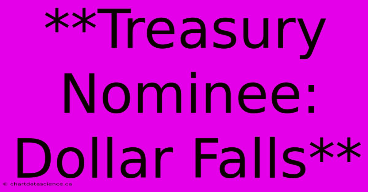 **Treasury Nominee: Dollar Falls**