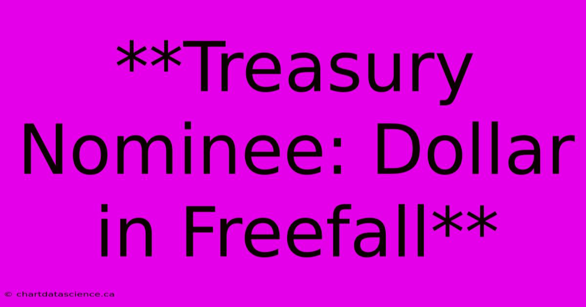 **Treasury Nominee: Dollar In Freefall**