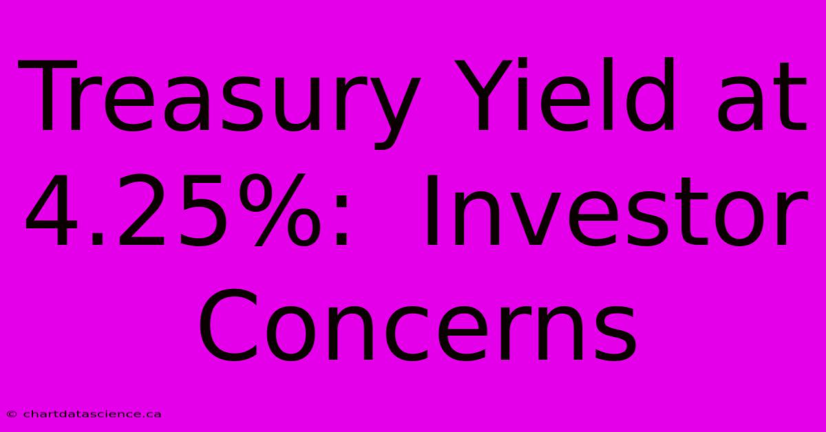 Treasury Yield At 4.25%:  Investor Concerns 