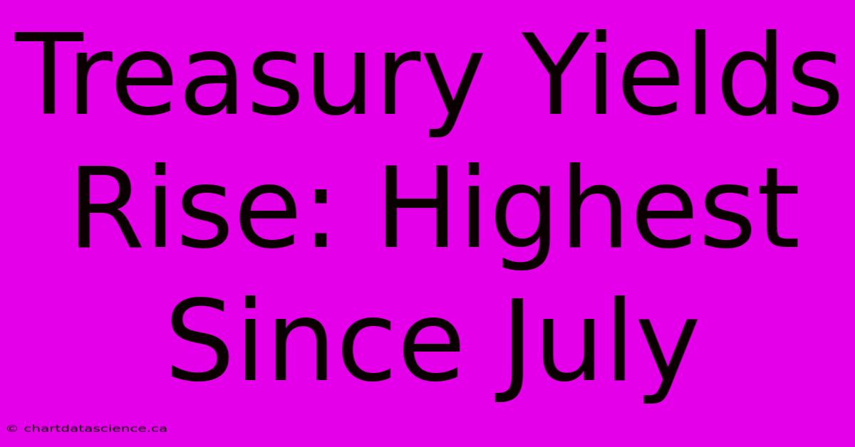 Treasury Yields Rise: Highest Since July