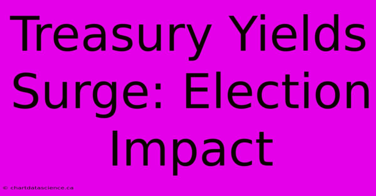 Treasury Yields Surge: Election Impact 