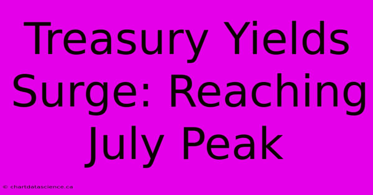 Treasury Yields Surge: Reaching July Peak