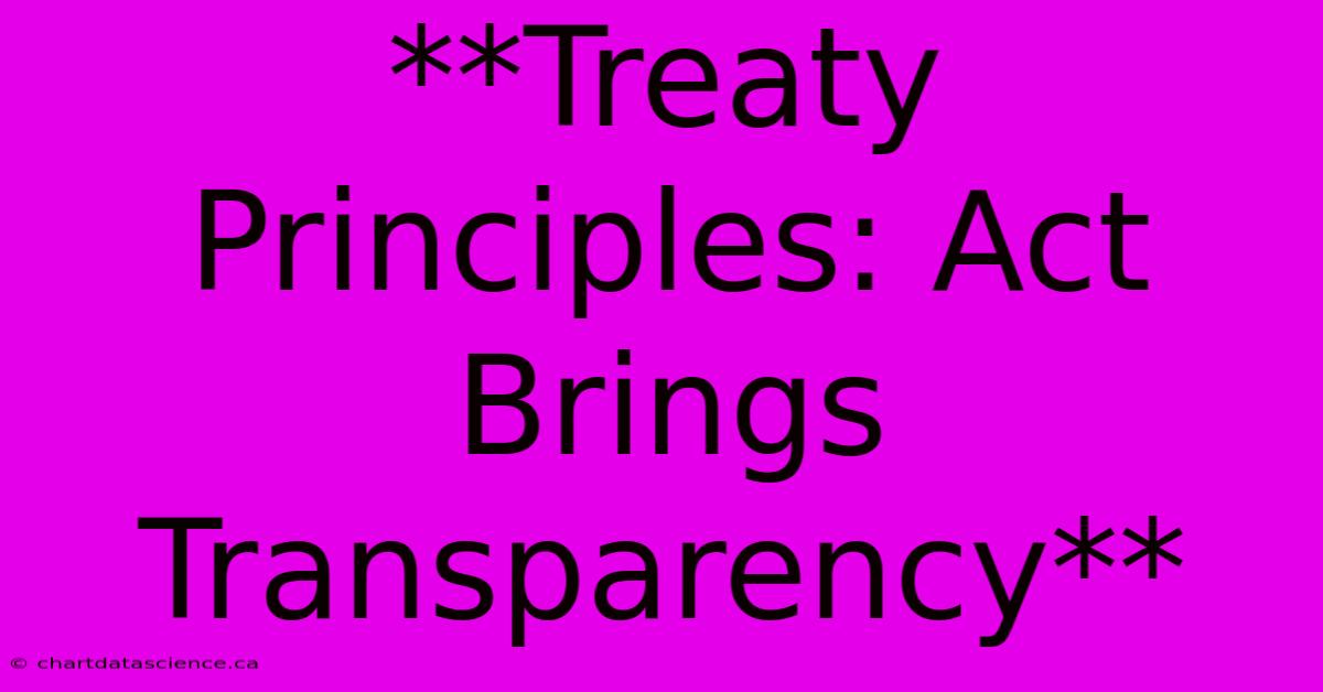 **Treaty Principles: Act Brings Transparency** 