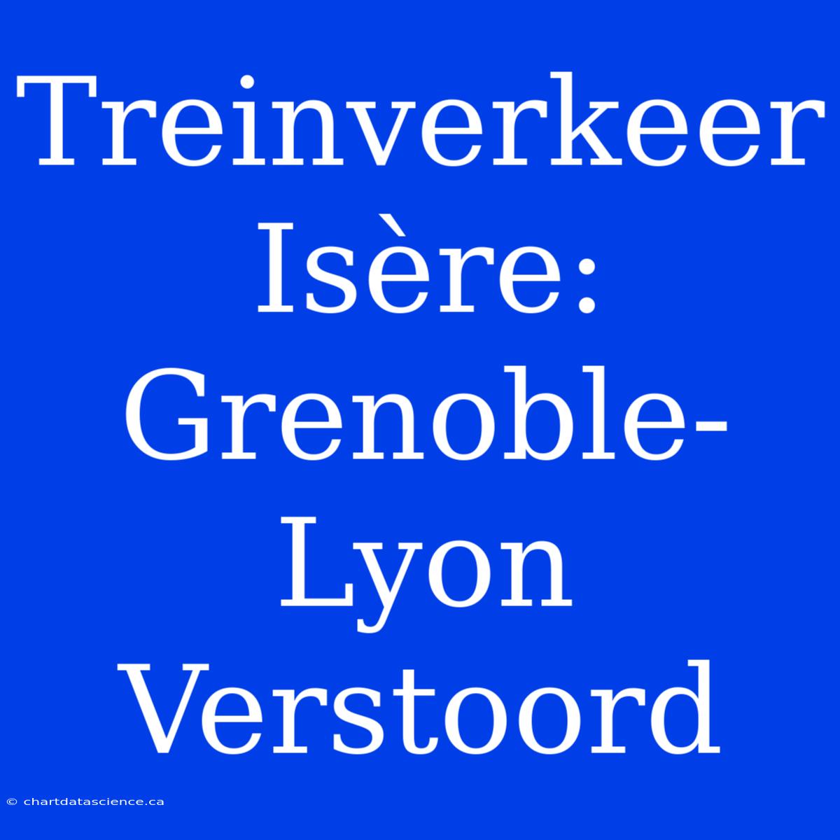 Treinverkeer Isère: Grenoble-Lyon Verstoord