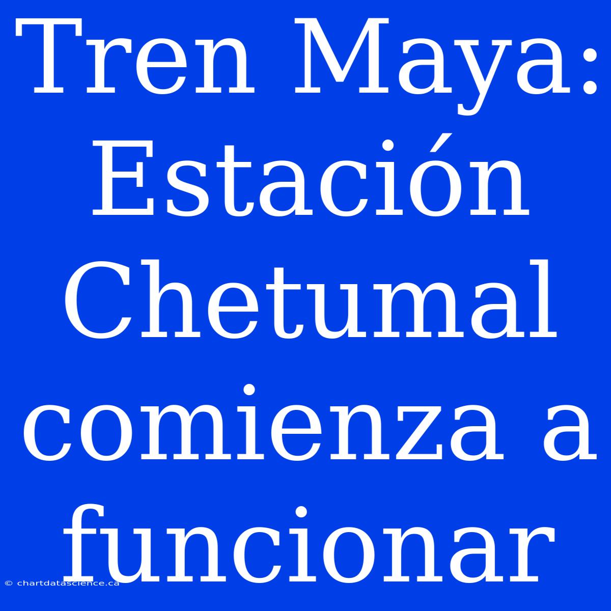 Tren Maya: Estación Chetumal Comienza A Funcionar