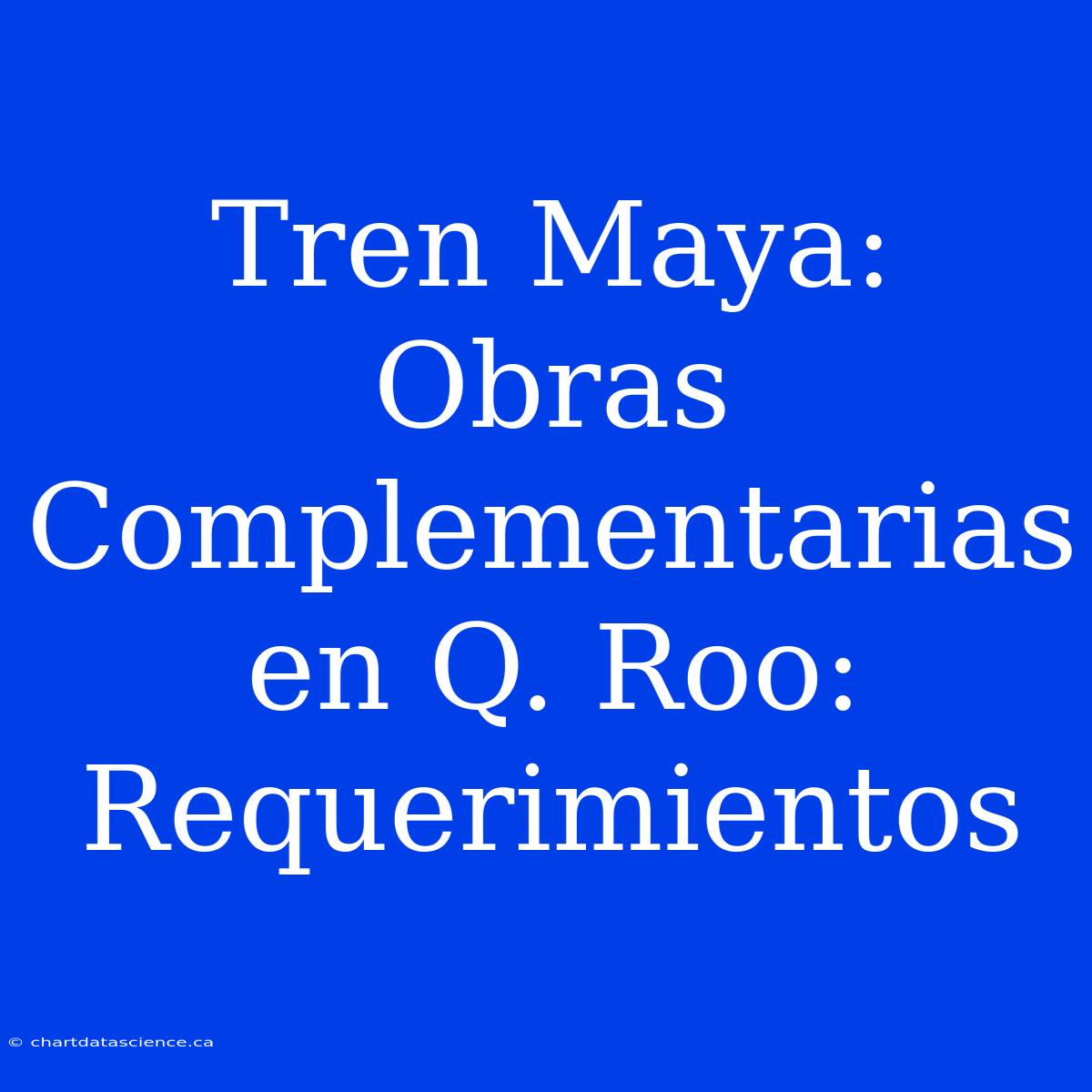 Tren Maya: Obras Complementarias En Q. Roo: Requerimientos