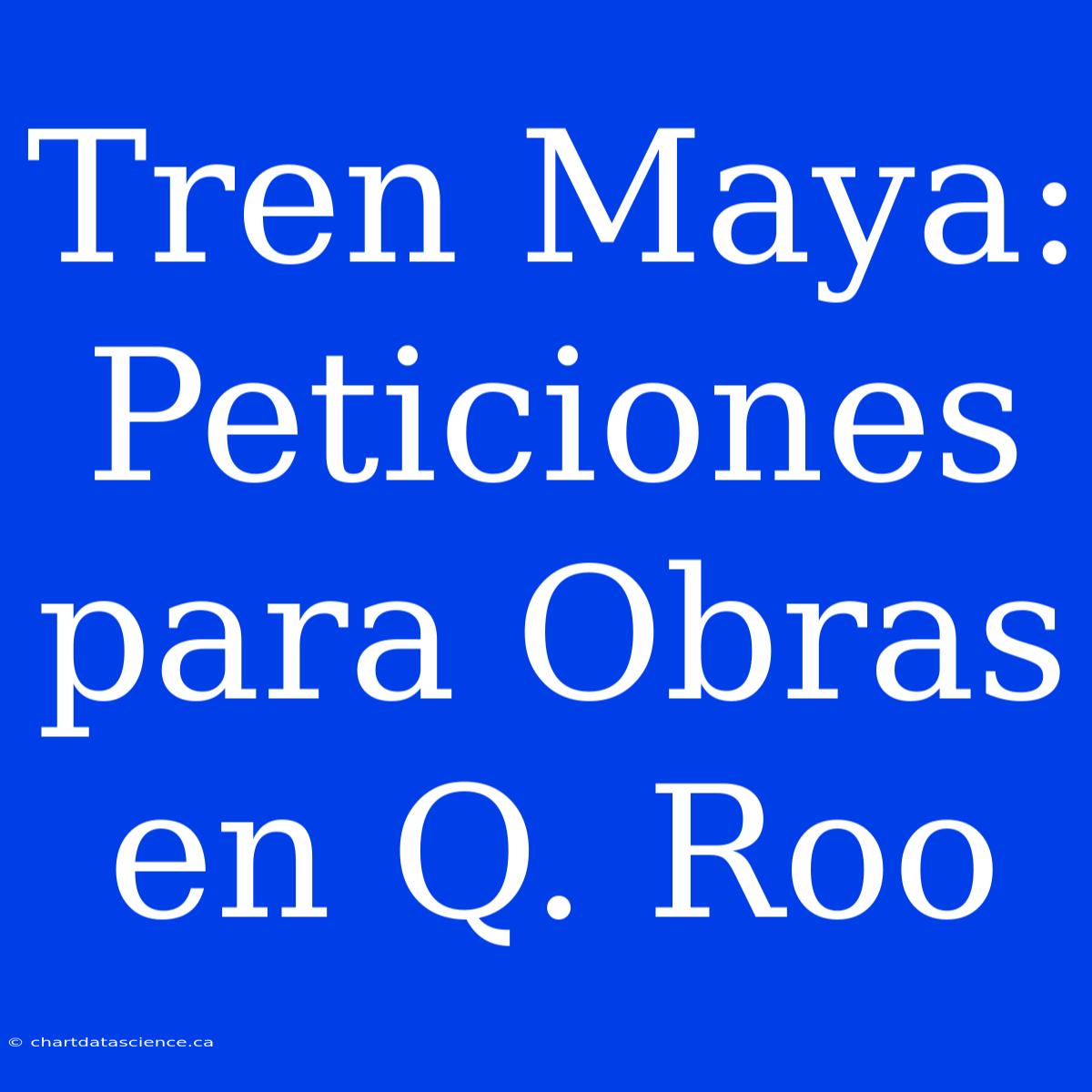 Tren Maya: Peticiones Para Obras En Q. Roo