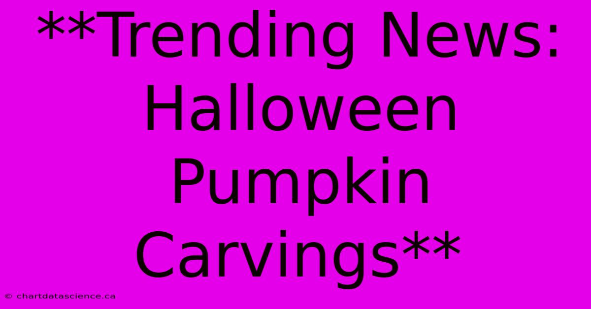 **Trending News: Halloween Pumpkin Carvings** 