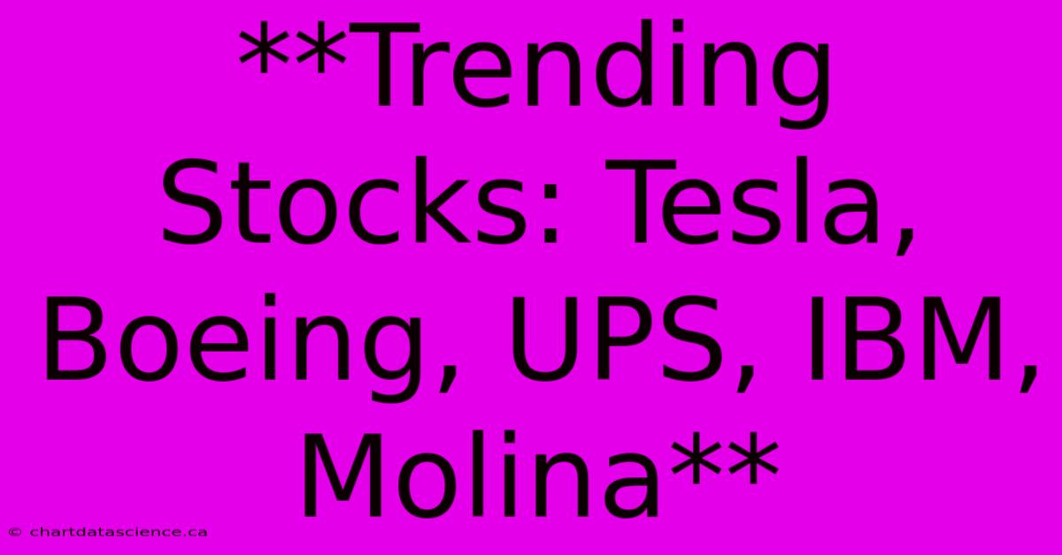 **Trending Stocks: Tesla, Boeing, UPS, IBM, Molina** 