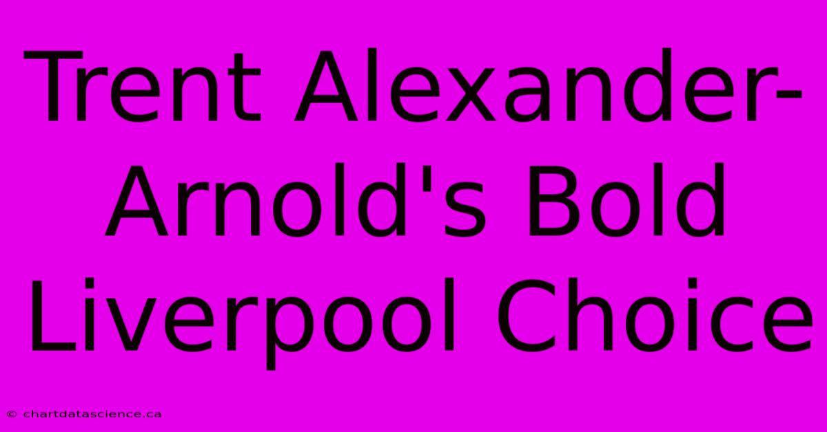 Trent Alexander-Arnold's Bold Liverpool Choice