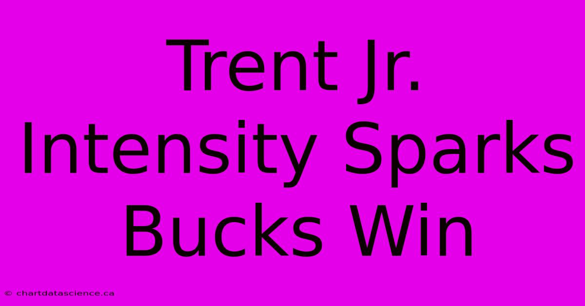 Trent Jr. Intensity Sparks Bucks Win 