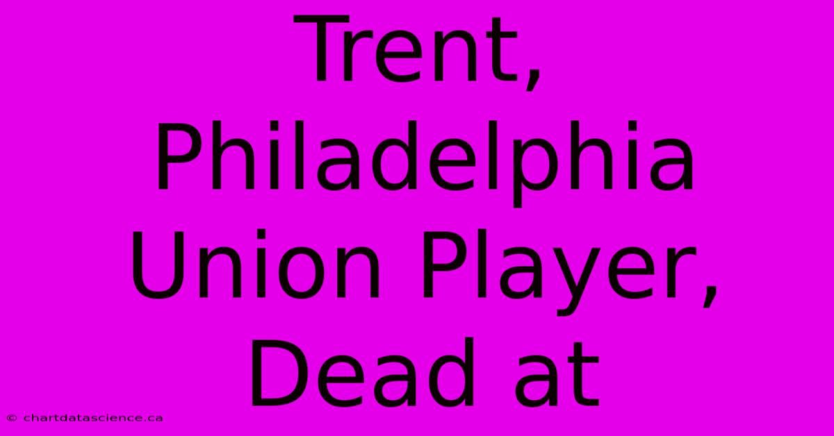 Trent, Philadelphia Union Player, Dead At 