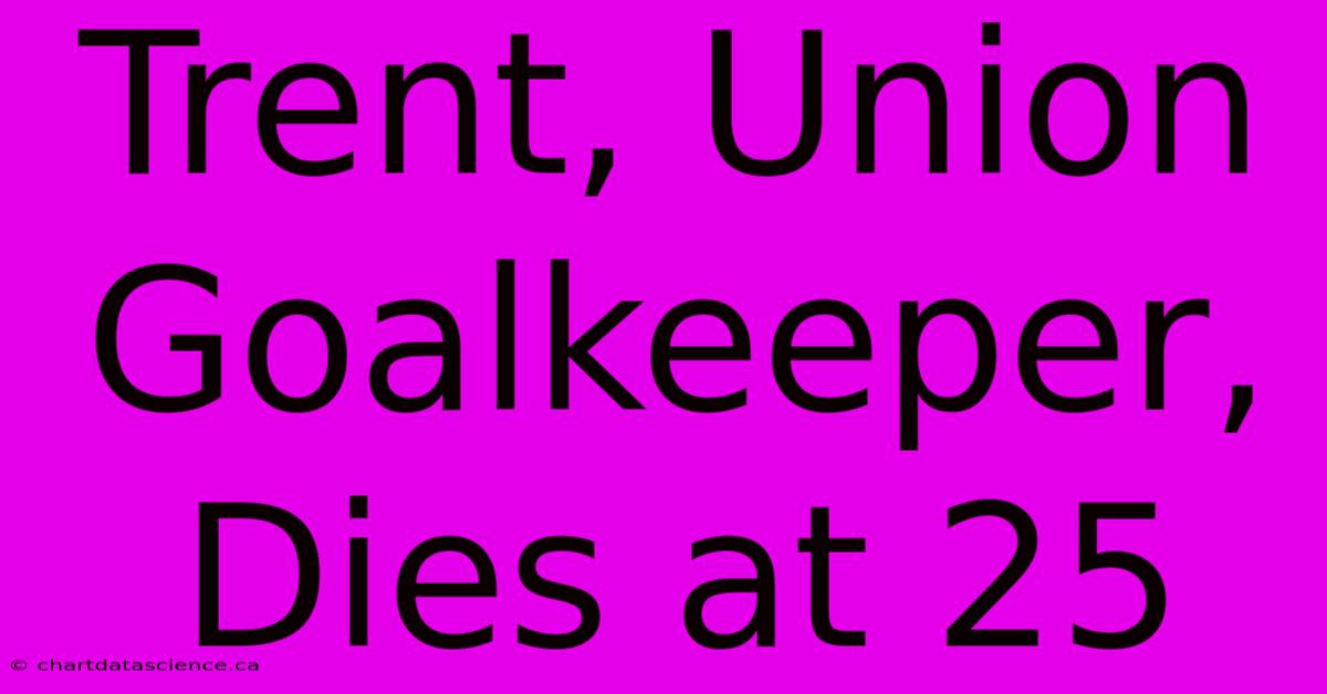 Trent, Union Goalkeeper, Dies At 25 