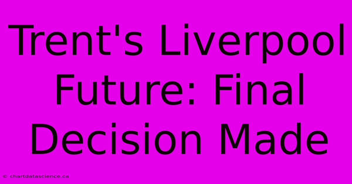 Trent's Liverpool Future: Final Decision Made