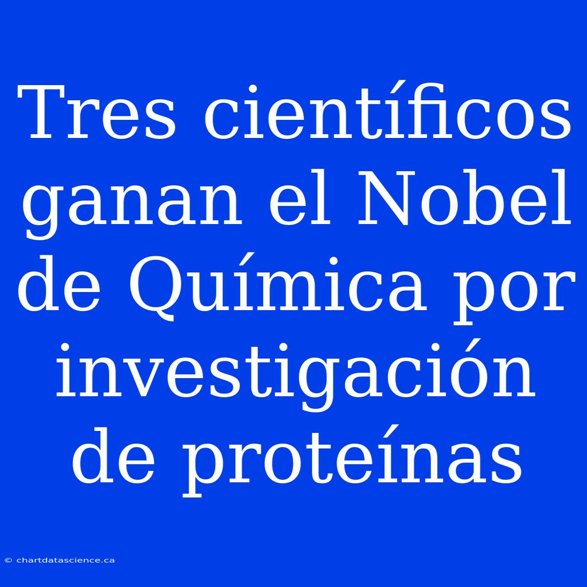 Tres Científicos Ganan El Nobel De Química Por Investigación De Proteínas