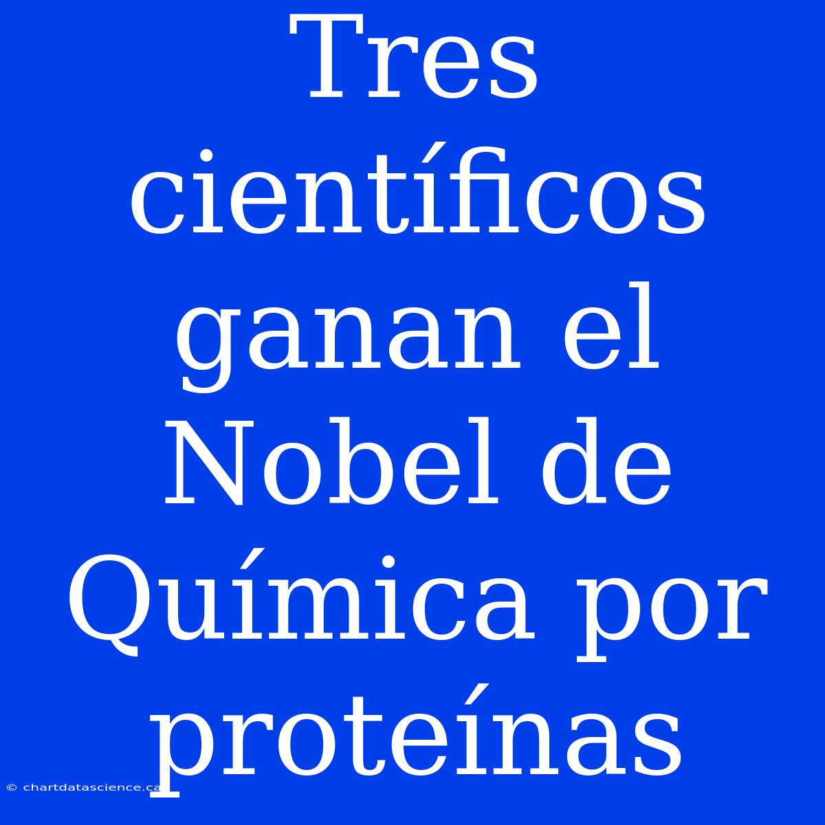 Tres Científicos Ganan El Nobel De Química Por Proteínas