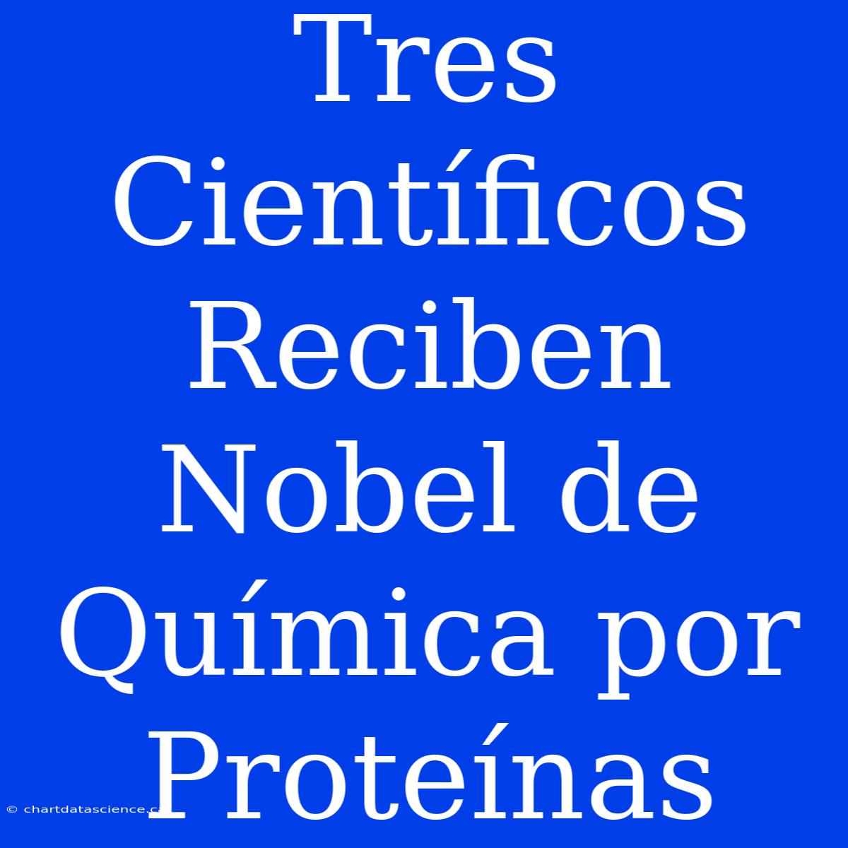 Tres Científicos Reciben Nobel De Química Por Proteínas