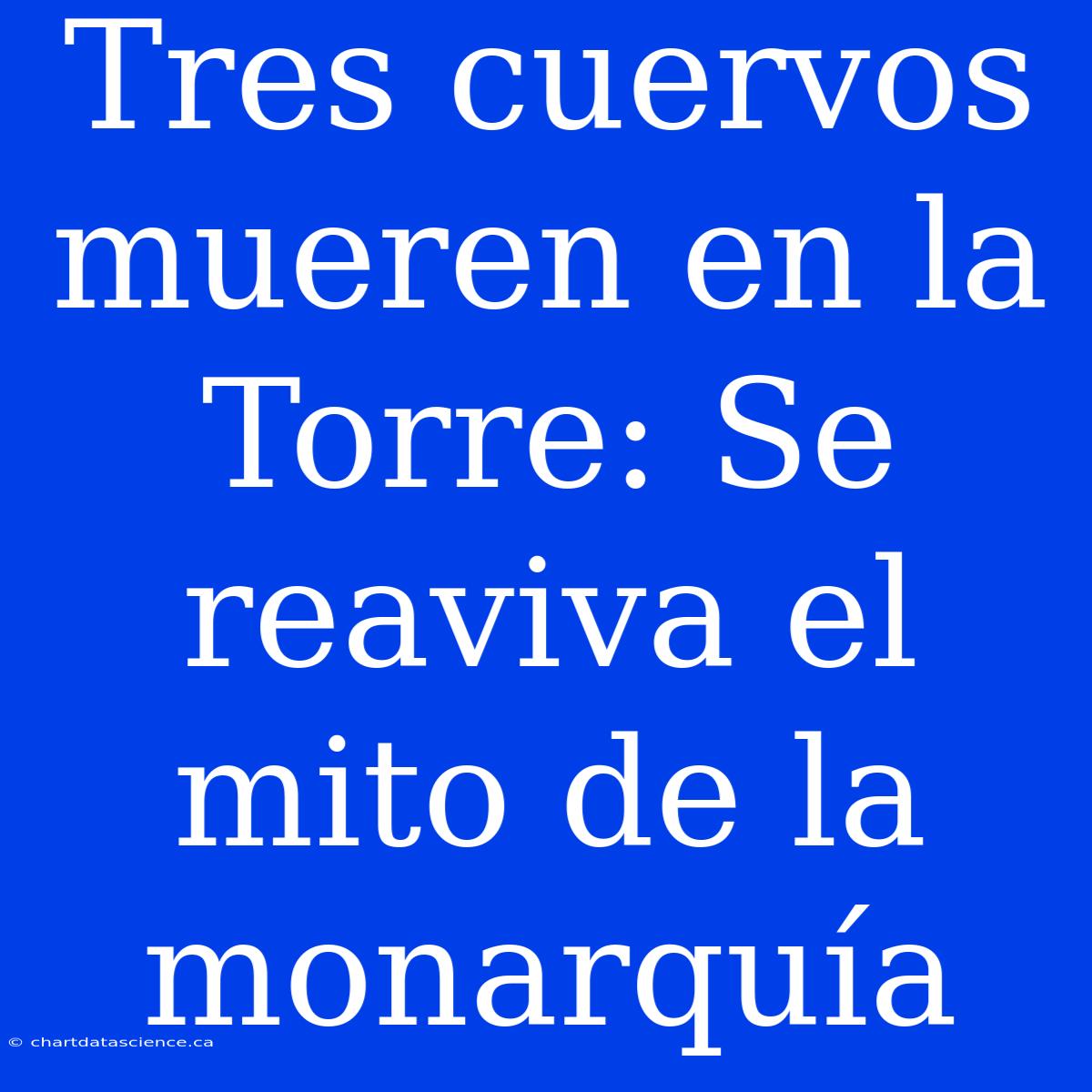 Tres Cuervos Mueren En La Torre: Se Reaviva El Mito De La Monarquía