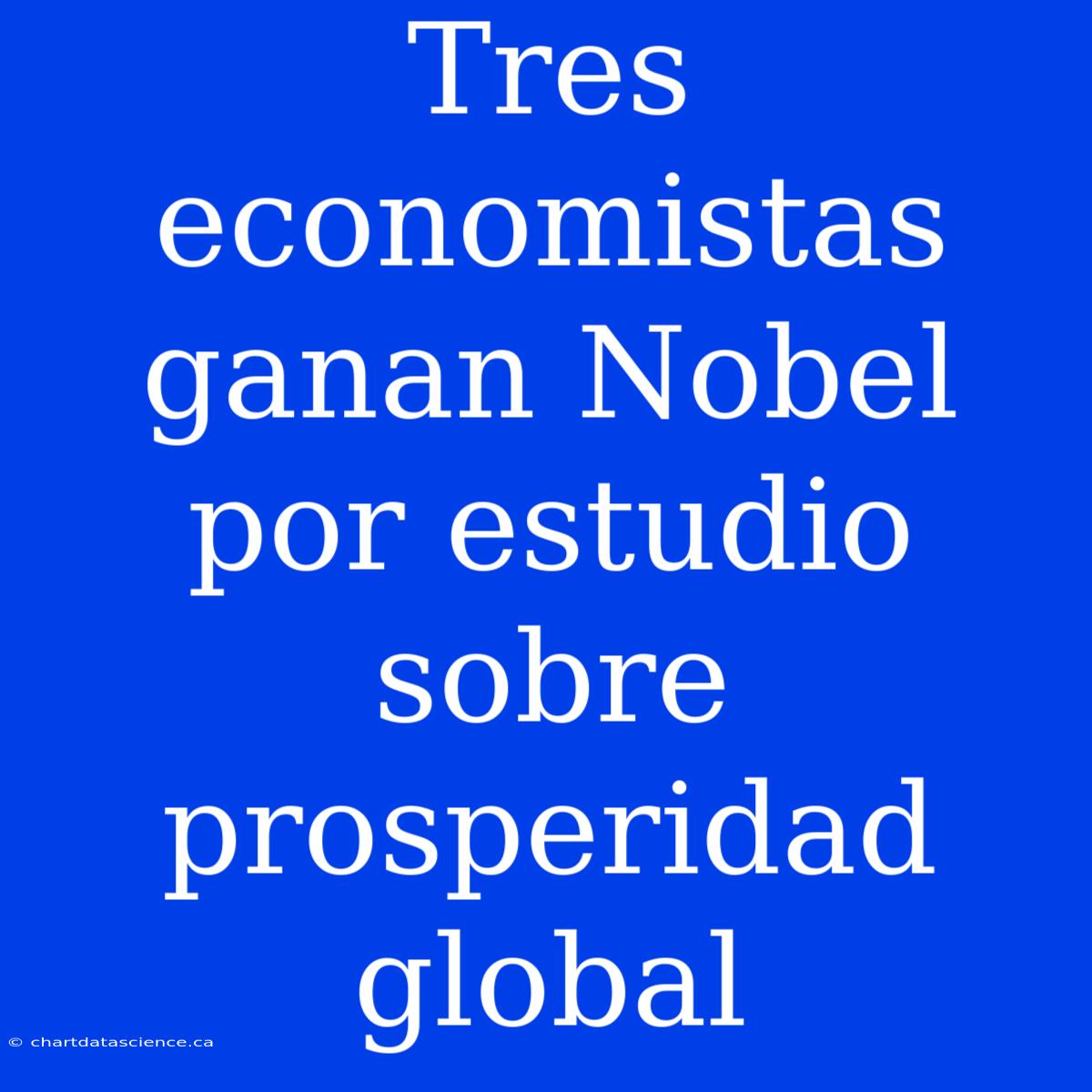 Tres Economistas Ganan Nobel Por Estudio Sobre Prosperidad Global