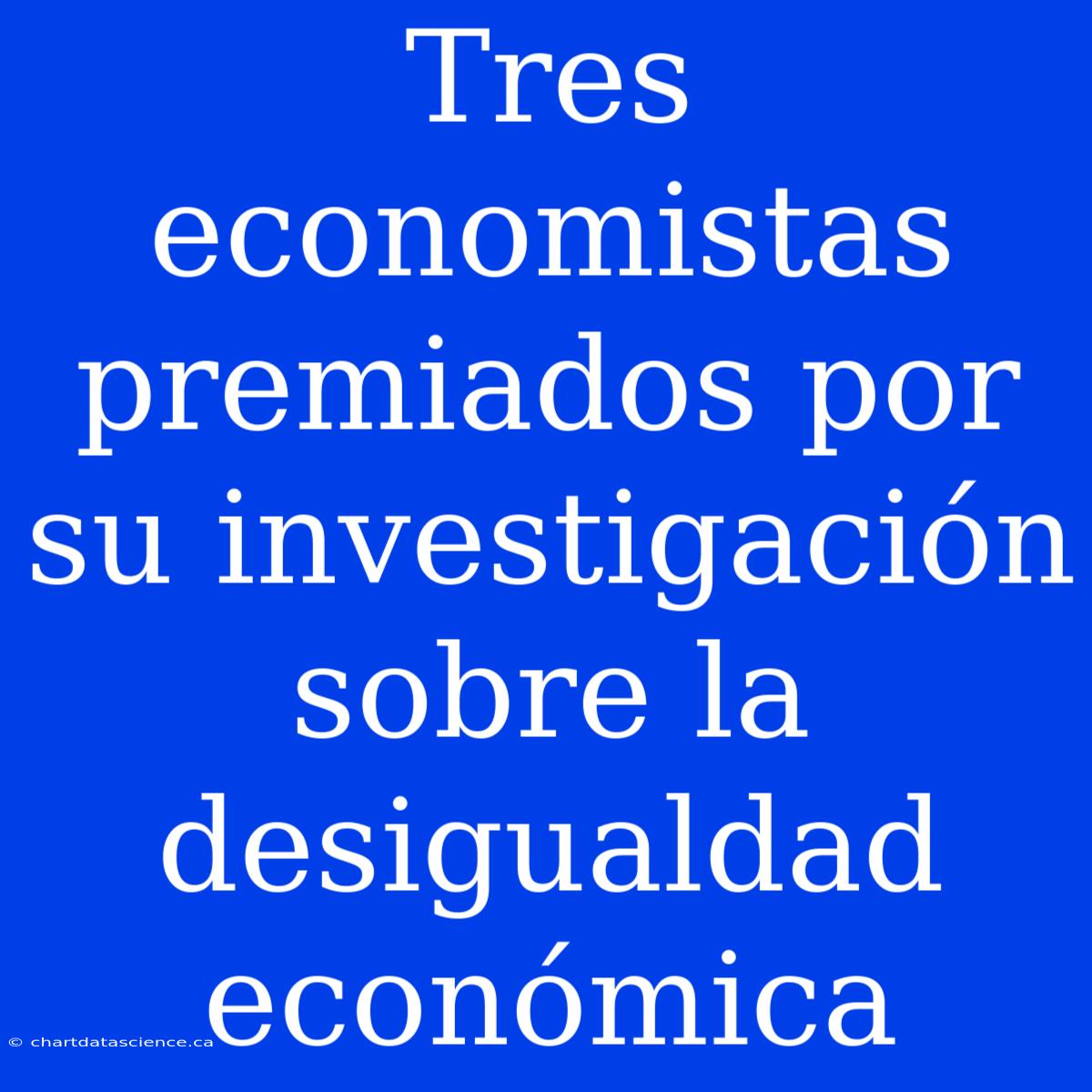 Tres Economistas Premiados Por Su Investigación Sobre La Desigualdad Económica