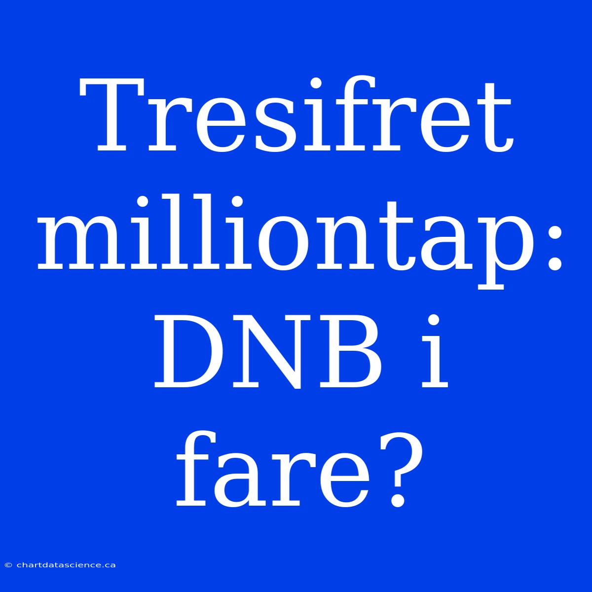 Tresifret Milliontap: DNB I Fare?