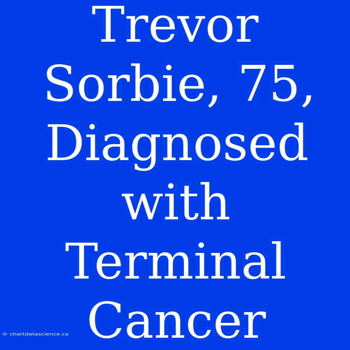 Trevor Sorbie, 75, Diagnosed With Terminal Cancer