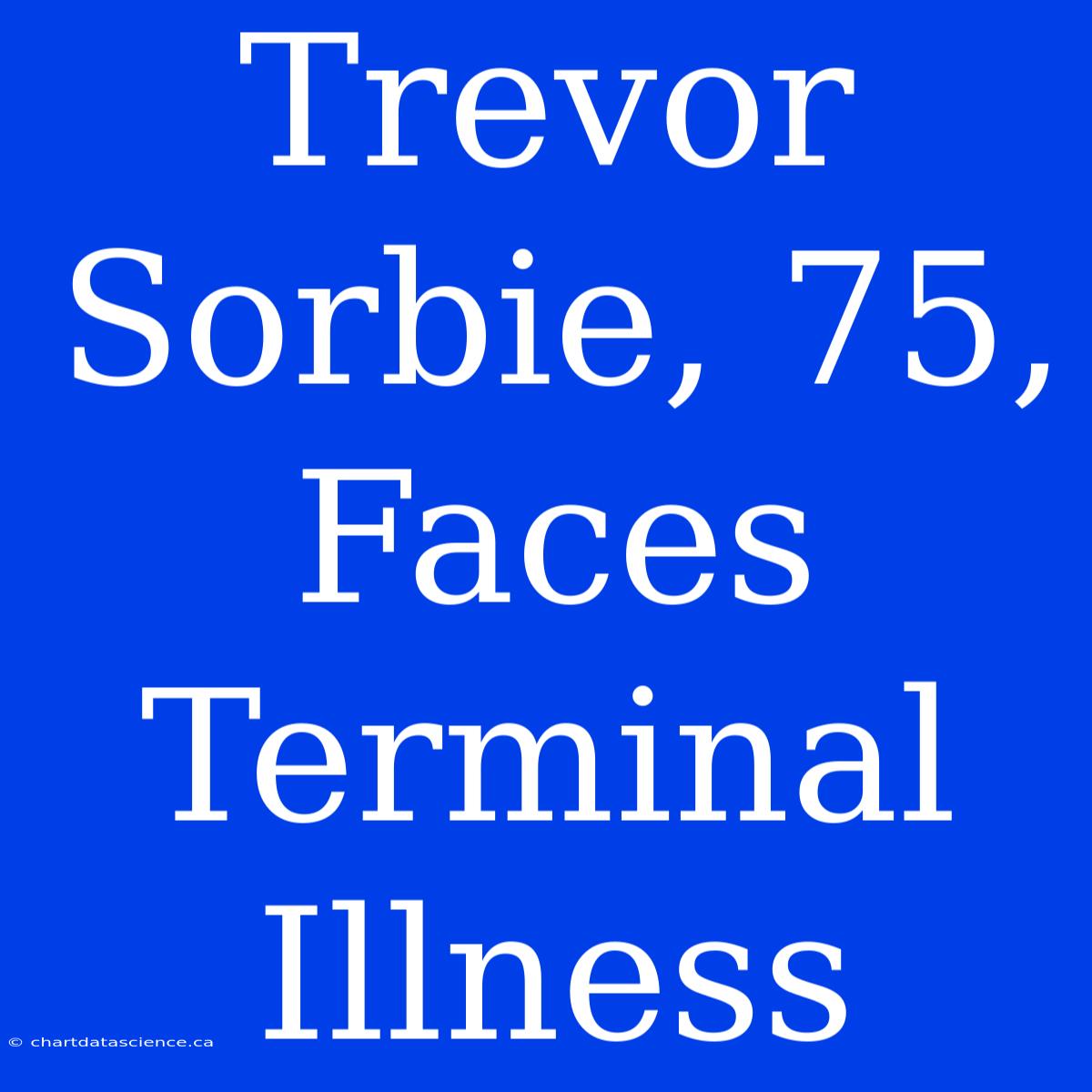 Trevor Sorbie, 75, Faces Terminal Illness