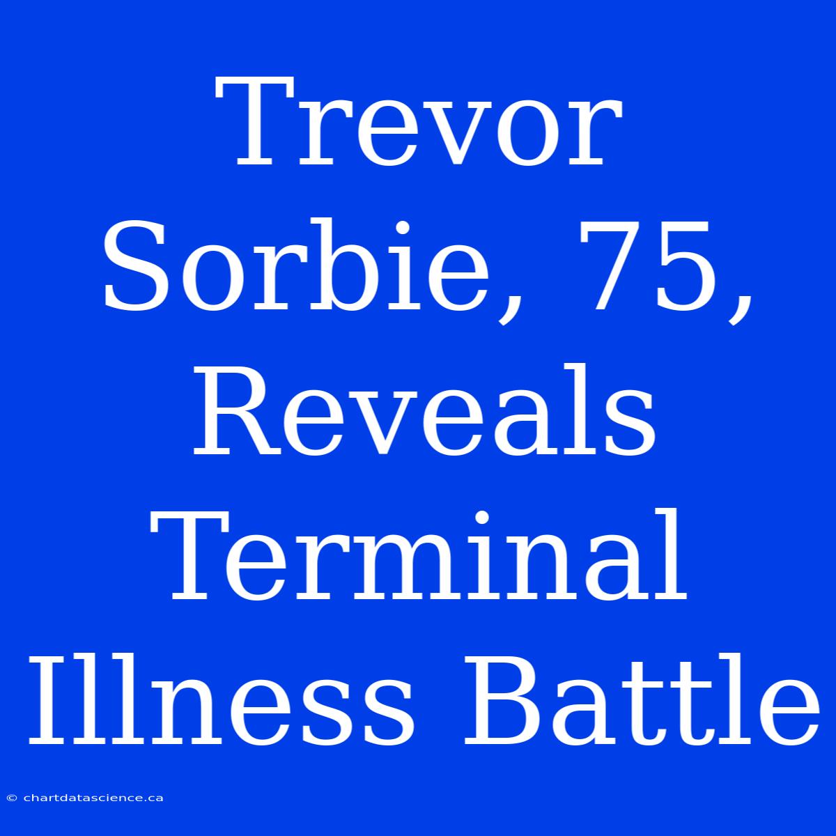 Trevor Sorbie, 75, Reveals Terminal Illness Battle