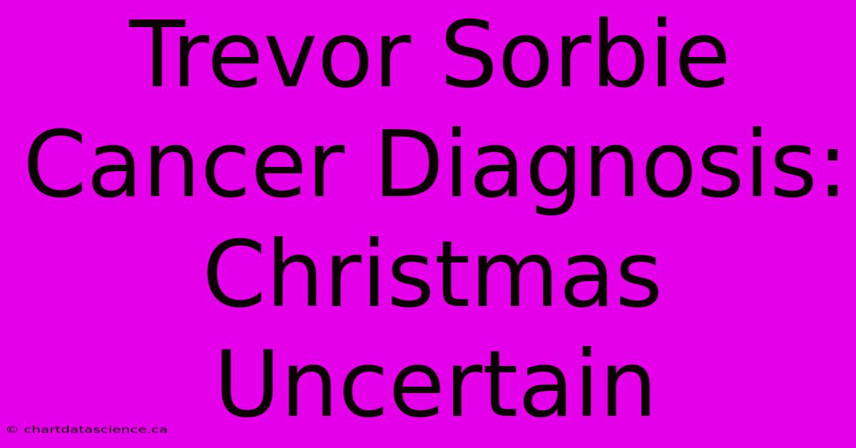 Trevor Sorbie Cancer Diagnosis: Christmas Uncertain