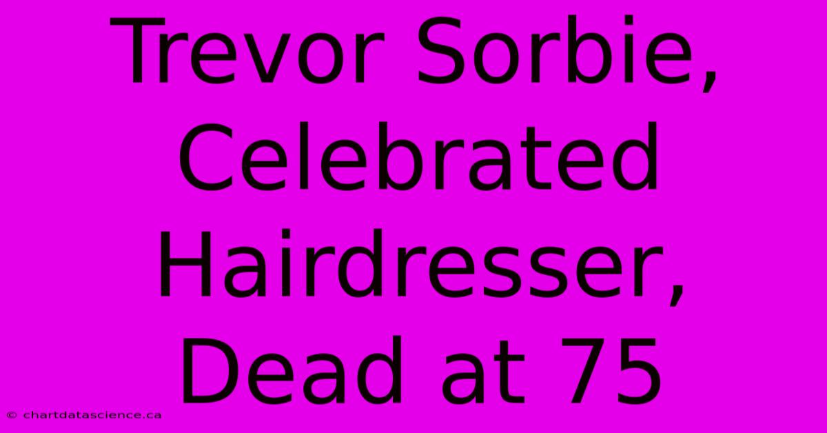 Trevor Sorbie, Celebrated Hairdresser, Dead At 75