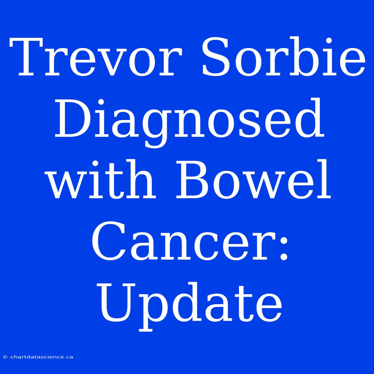 Trevor Sorbie Diagnosed With Bowel Cancer: Update