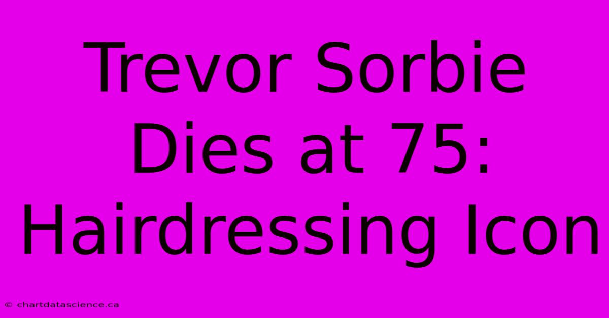 Trevor Sorbie Dies At 75: Hairdressing Icon