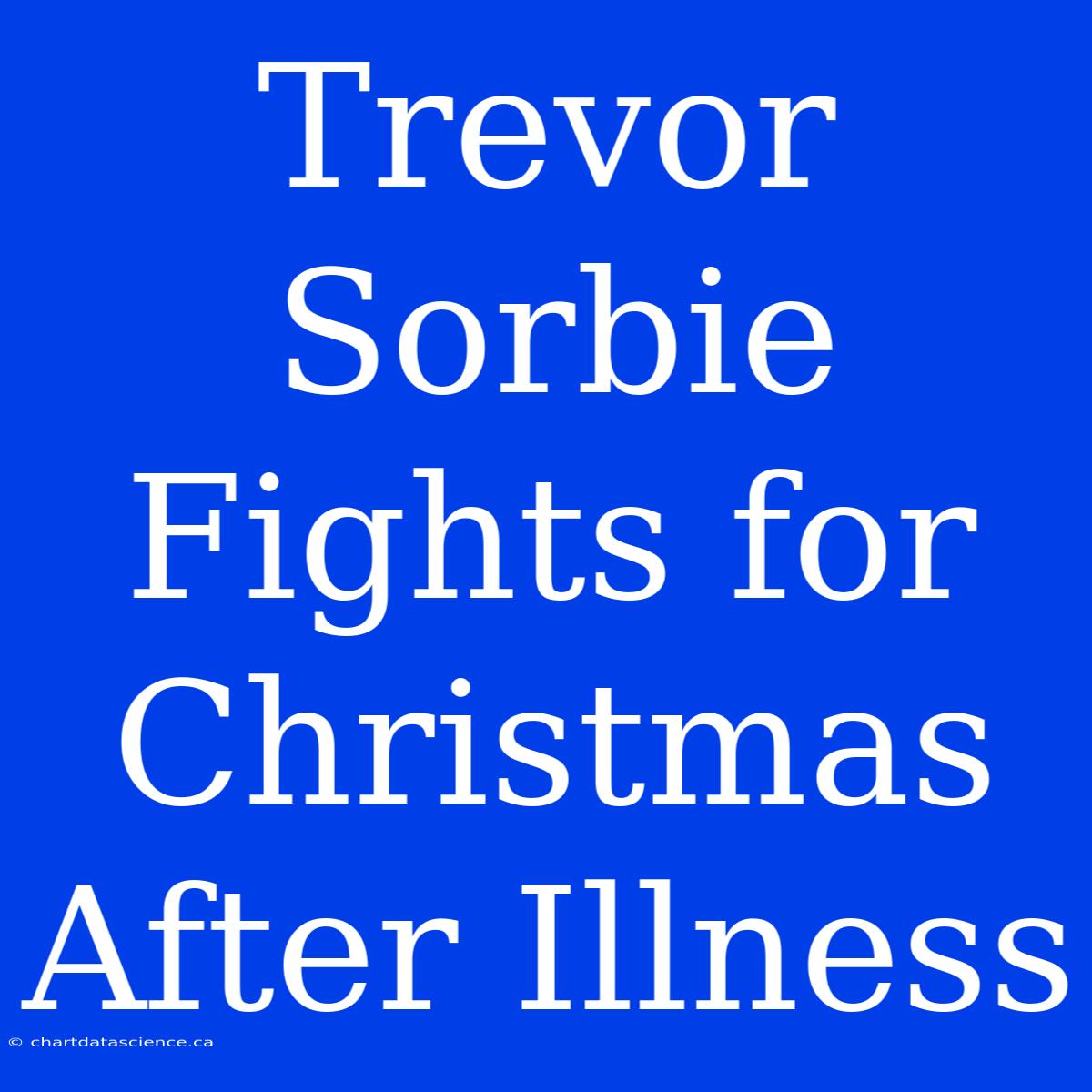 Trevor Sorbie Fights For Christmas After Illness